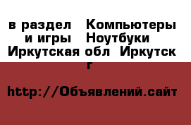  в раздел : Компьютеры и игры » Ноутбуки . Иркутская обл.,Иркутск г.